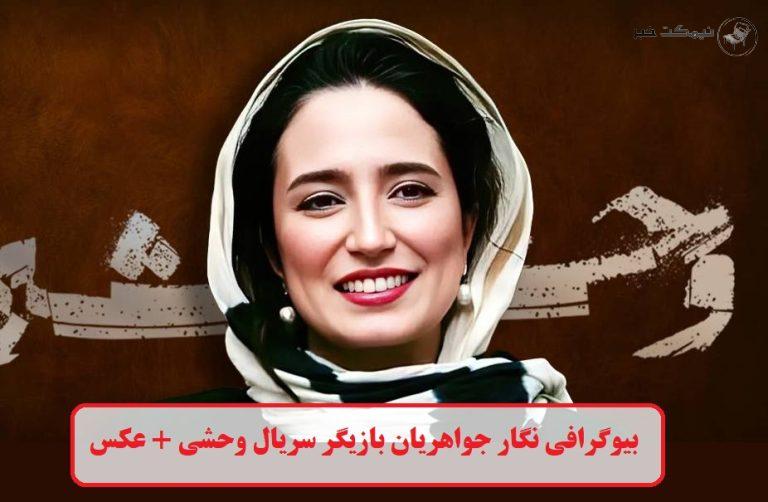 بیوگرافی نگار جواهریان بازیگر سریال وحشی + عکس