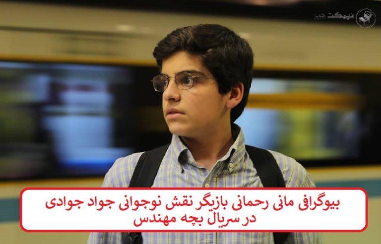 بیوگرافی مانی رحمانی بازیگر نقش نوجوانی جواد جوادی در سریال بچه مهندس