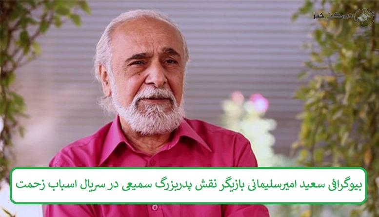 بیوگرافی سعید امیرسلیمانی بازیگر نقش پدربزرگ سمیعی در سریال اسباب زحمت